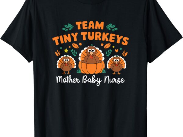 Team tiny turkeys nicu mother baby nurse thanksgiving fall t-shirt