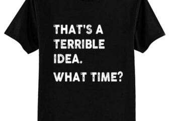 That’s a Terrible Idea. What Time WHITE TEXT T-Shirt