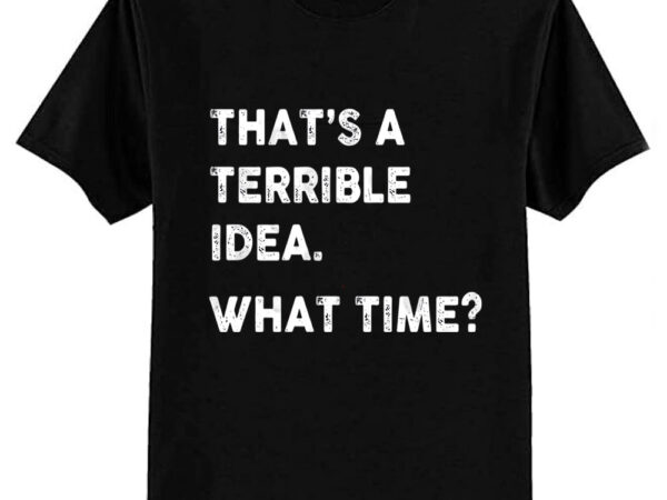 That’s a terrible idea. what time white text t-shirt