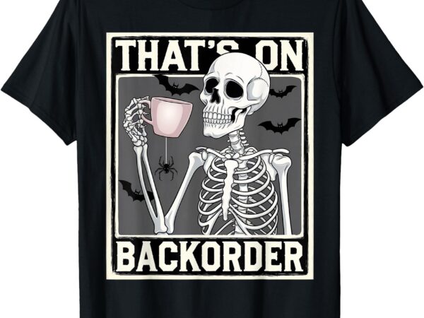 That’s on backorder pharmacy tech skeleton that’s backorder t-shirt