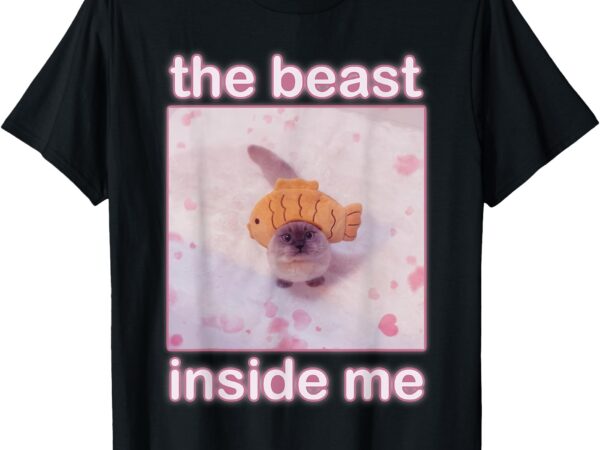 The beast inside me funny cat meme sarcastic inappropriate t-shirt