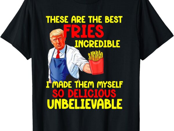 These are the best fries incredible i made them myself so t-shirt