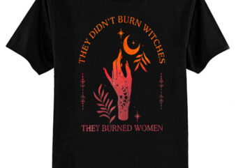 They Didn’t Burn Witches They Burned Women Witchy Feminist T-Shirt