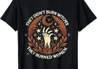 They Didn’t Burn Witches They Burned Women Witchy Feminist T-Shirt