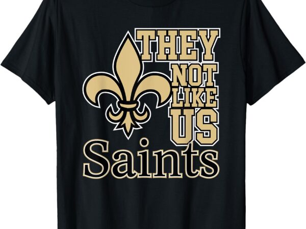 They not like us – saints t-shirt