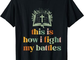 This Is How I Fight My Battles Christian Blessing Bible T-Shirt