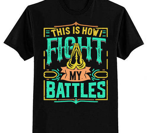 This is how i fight my battles christian worship t-shirt ltsp