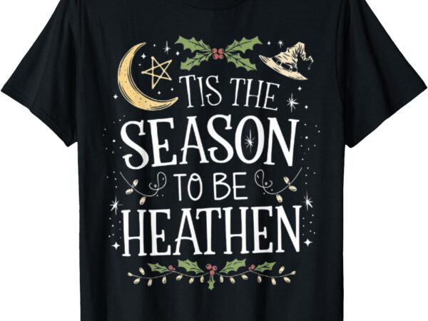 Tis the season to be heathen, pagan christmas witch winter t-shirt