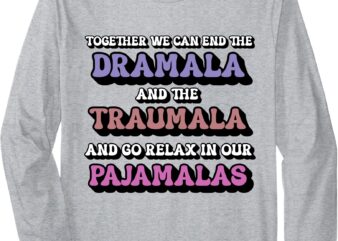 Together We Can End The Dramala and Traumala Pajamas Funny Long Sleeve T-Shirt