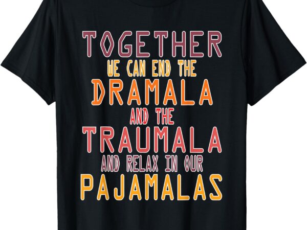 Together we can end the dramala, traumala men pajamalas t-shirt