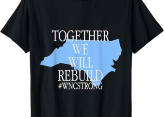 Together We Will Rebuild WNC Strong T-Shirt