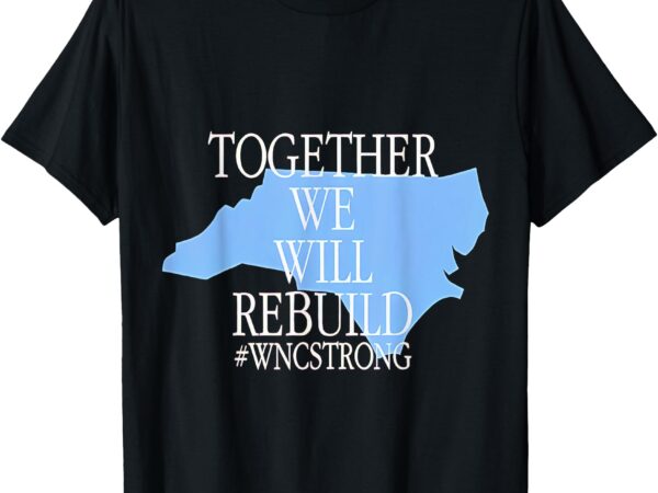 Together we will rebuild wnc strong t-shirt