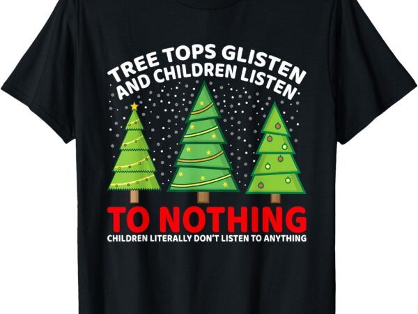 Tree tops glisten and children listen to nothing christmas t-shirt