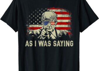 Trump As I Was Saying Trump His Speech Election Vote T-Shirt