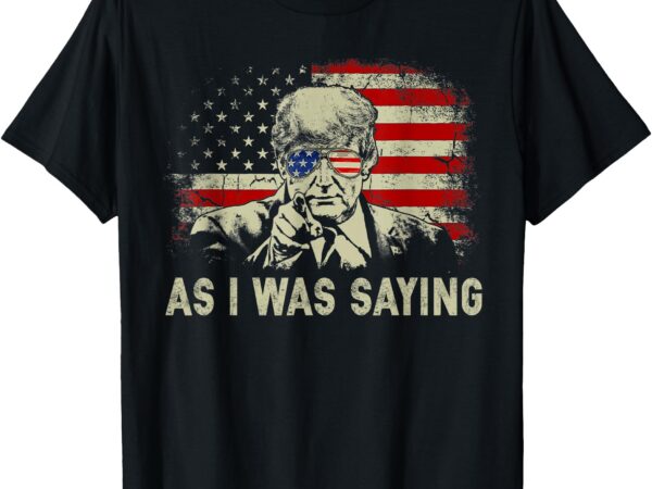 Trump as i was saying trump his speech election vote t-shirt