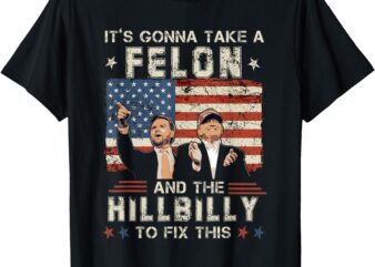 Trump Vance It’s Gonna Take A Felon And A Hillbilly To Fix T-Shirt