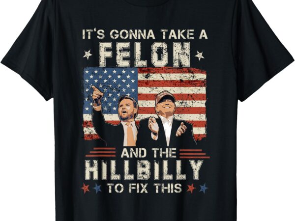 Trump vance it’s gonna take a felon and a hillbilly to fix t-shirt