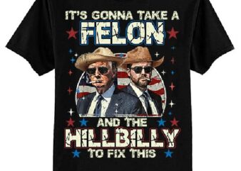 Trump Vance It’s Gonna Take A Felon And A Hillbilly To Fix T-Shirt ltsp