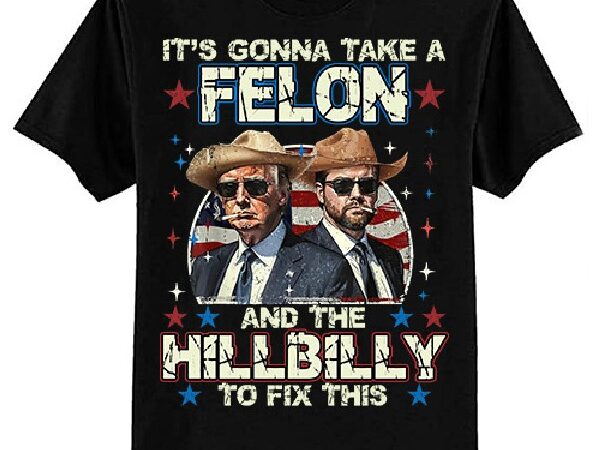 Trump vance it’s gonna take a felon and a hillbilly to fix t-shirt ltsp