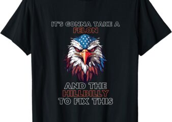 Trump,IT’S GONNA TAKE A Felon And The Hillbilly To Fix this T-Shirt