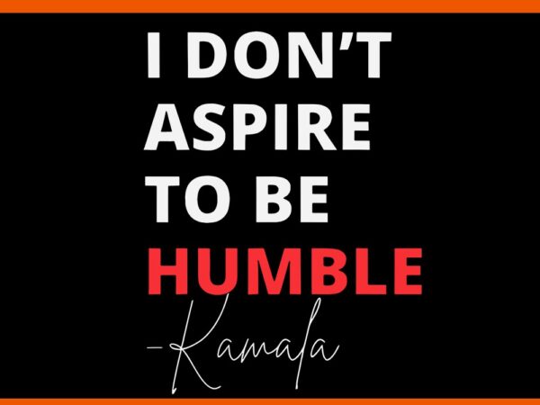 I do not aspire to be humble kamala harris svg t shirt design for sale