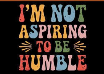 I’M Not Aspiring To Be Humble SVG t shirt design for sale