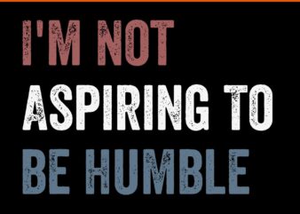 I’m Not Aspiring To Be Humble SVG t shirt design for sale