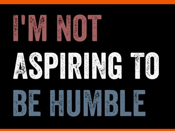 I’m not aspiring to be humble svg t shirt design for sale