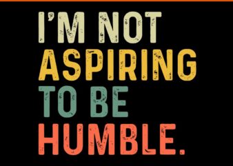 I’m Not Aspiring To Be Humble SVG t shirt design for sale