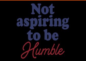 I’m Not Aspiring To Be Humble SVG t shirt design for sale