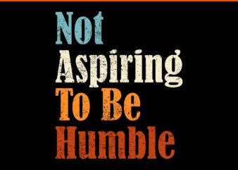 Not Aspiring To Be Humble SVG T shirt vector artwork