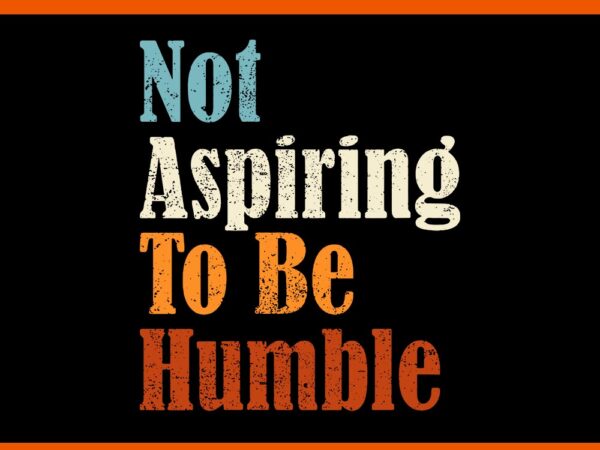 Not aspiring to be humble svg T shirt vector artwork