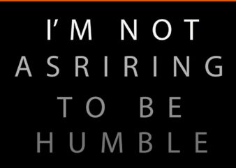 I’m Not Aspiring To Be Humble SVG t shirt design for sale