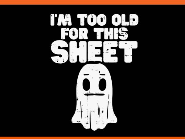 I’m too old for this sheet ghost halloween svg t shirt design for sale