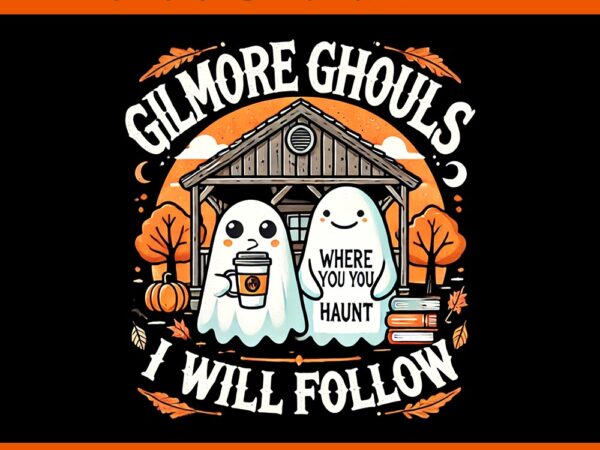 Gilmore ghouls where you haunt i will follow png t shirt design template