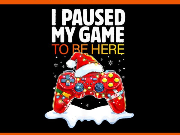 Christmas i paused my game to be here png t shirt vector file