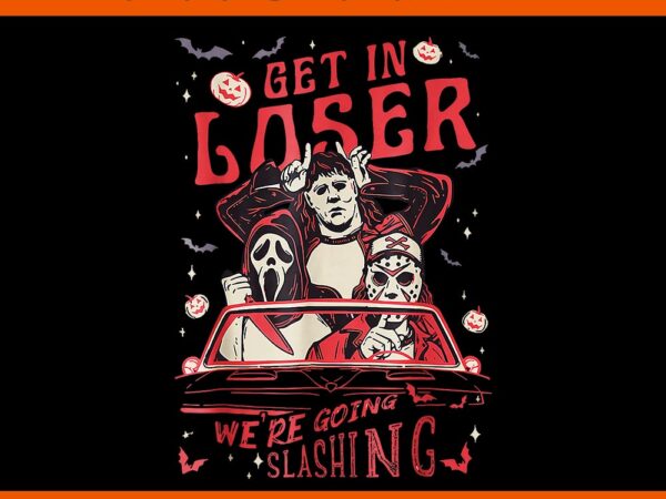 Get in loser we’re going slashing horror spooky movie png t shirt design template