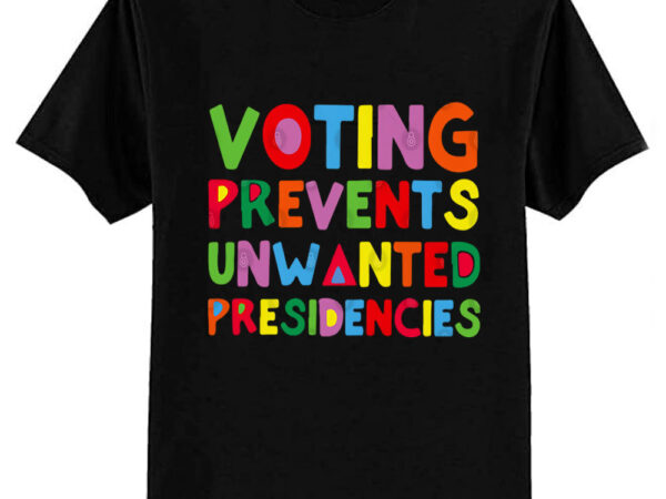 Voting prevents unwanted presidencies t-shirt