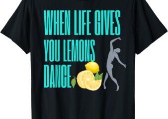 WHEN LIFE GIVES YOU LEMOS, DANCE T-Shirt