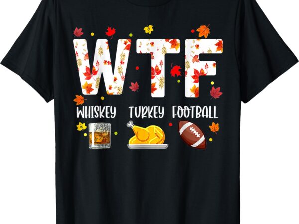 Wtf whiskey turkey football shirt funny thanksgiving day t-shirt