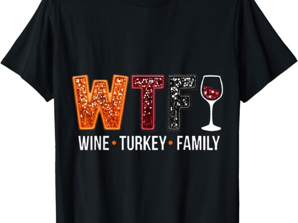 Wtf wine turkey family funny thanksgiving t-shirt