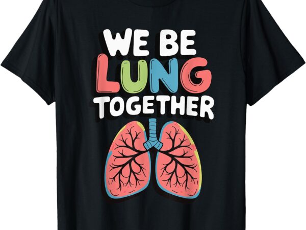 We be lung together t-shirt