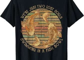 Were Just Two Lost Souls Swimming In A Fish Bowl Retro Style T-ShirtWere Just Two Lost Souls Swimming In A Fish Bowl Retro Style T-Shirt