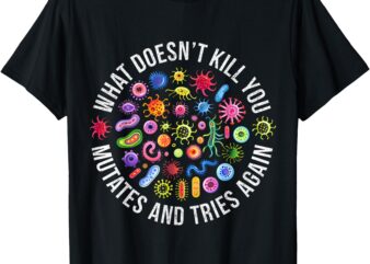 What Doesn’t Kill You Mutates And Tries Again Science T-Shirt