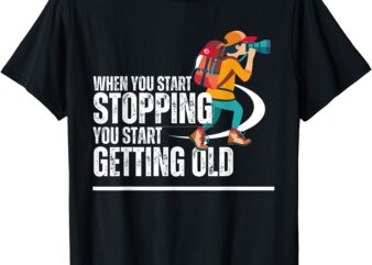 When You Start Stopping You Start Getting Old hiker T-Shirt