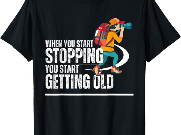 When you start stopping you start getting old hiker t-shirt