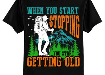 When You Start Stopping You Start Getting Old hiker T-Shirt ltsp