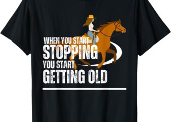 When You Start Stopping You Start Getting Old horse rider T-Shirt