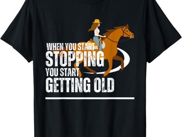 When you start stopping you start getting old horse rider t-shirt