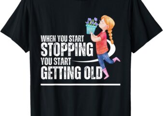 When You Start Stopping You Start Getting Old smell flowers T-Shirt